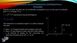 Definido un punto del plano por sus coordenadas rectangulares (x,y), se tiene que la coordenada
polar “r” y el ángulo “θ” es:

y

.
r

P = (x, y)

y

θ
O

x

x

 