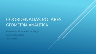 COORDENADAS POLARES
GEOMETRIA ANALITICA
Univerdidad Bicentanaria de Aragua
Geometria Analitica
Oscar Perez
 