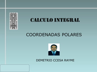 Cálculo Diferencial e
Integral de Una Variable
COORDENADAS POLARES
CALCULO INTEGRAL
DEMETRIO CCESA RAYME
 