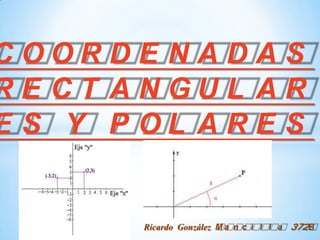 COORDENADAS RECTANGULARES Y POLARES Ricardo González Mancilla 372B 