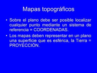 Mapas topográficos <ul><li>Sobre el plano debe ser posible localizar cualquier punto mediante un sistema de referencia = C...