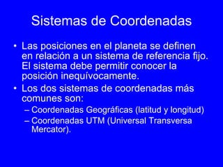 Sistemas de Coordenadas <ul><li>Las posiciones en el planeta se definen en relación a un sistema de referencia fijo. El si...