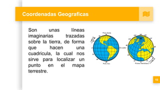 Coordenadas Geograficas
10
Son unas líneas
imaginarias trazadas
sobre la tierra, de forma
que hacen una
cuadricula, la cua...