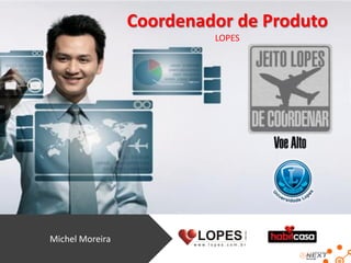 Coordenador de Produto
                          LOPES




Michel Moreira
 