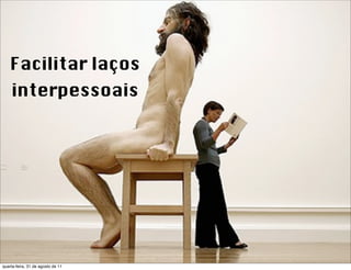 Facilitar laços
    interpessoais




quarta-feira, 31 de agosto de 11
 