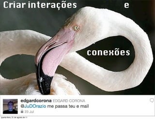 Criar interações                       e




                                   conexões




quarta-feira, 31 de agosto de 11
 