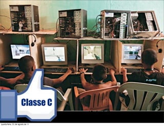Classe C
                                   12 de Julho
                                   Fonte: inovadoresespm.ning.com
quarta-feira, 31 de agosto de 11   -
 