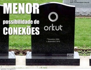 MENOR
                                   12 de Julho
                                   Fonte: inovadoresespm.ning.com




    possibilidade de

    CONEXÕES


quarta-feira, 31 de agosto de 11
 