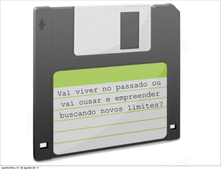 no pas sado ou
                                   Vai  viver
                                              r e emp reender
                                    va i ousa           mites?
                                        cando n ovos li
                                    bus




quarta-feira, 31 de agosto de 11
 