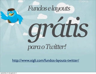 Fundos e layouts


                                   grátis
                                   para o Twitter!
                      http://www.xigli.com/fundos-layouts-twitter/


quarta-feira, 31 de agosto de 11
 