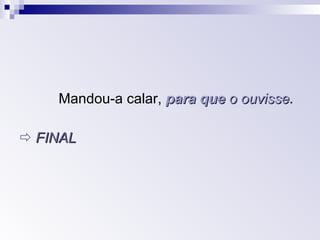 Mandou-a calar,  para que   o ouvisse .    FINAL 