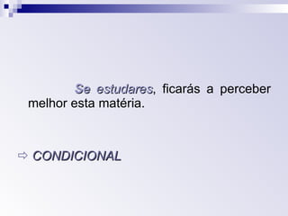 Se   estudares , ficarás a perceber melhor esta matéria.    CONDICIONAL 