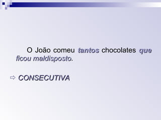 O João comeu  tantos  chocolates  que   ficou maldisposto .    CONSECUTIVA 