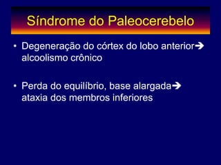 Síndrome do Paleocerebelo
• Degeneração do córtex do lobo anterior
alcoolismo crônico
• Perda do equilíbrio, base alargada
ataxia dos membros inferiores
 