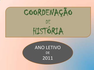 COORDENAÇÃO DE HISTÓRIA ANO LETIVO DE 2011 