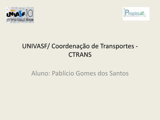 UNIVASF/ Coordenação de Transportes -
CTRANS
Aluno: Pablício Gomes dos Santos
 