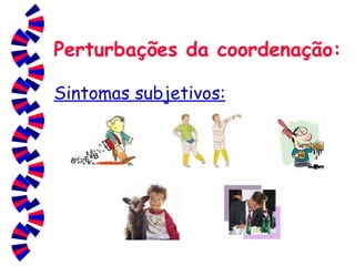 Perturbações da coordenação: Sintomas subjetivos: 