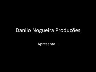 Danilo Nogueira Produções

        Apresenta...
 