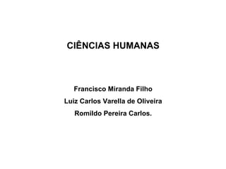CIÊNCIAS HUMANAS
Francisco Miranda Filho
Luiz Carlos Varella de Oliveira
Romildo Pereira Carlos.
 
