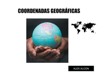 COORDENADAS GEOGRÁFICAS
ALEX ALCON
 