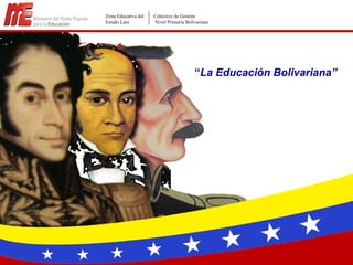 Zona Educativa del   Colectivo de Gestión
Estado Lara          Nivel Primaria Bolivariana




                                        “La Educación Bolivariana”
 