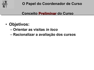Conceito  Preliminar  do Curso Objetivos: Orientar as visitas  in loco   Racionalizar a avaliação dos cursos 