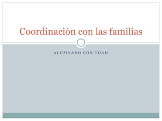 Coordinación con las familias
ALUMNADO CON TDAH

 