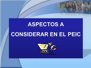ASPECTOS A CONSIDERAR EN EL PEIC