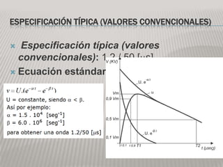 ESPECIFICACIÓN TÍPICA (VALORES CONVENCIONALES)

 Especificación típica (valores
  convencionales): 1.2 / 50 [ s].
 Ecuación estándar
 