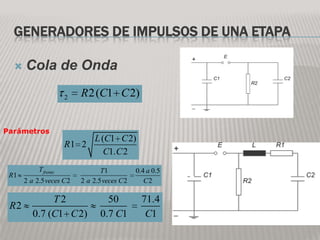 GENERADORES DE IMPULSOS DE UNA ETAPA

     Cola de Onda

                      2   R 2 (C1 C 2)


Parámetros
                               L (C1 C 2)
                      R1 2
                                  C1. C 2
           T frente              T1           0.4 a 0.5
 R1
      2 a 2.5 veces C 2   2 a 2.5 veces C 2      C2

              T2                   50           71.4
 R2
         0.7 (C1 C 2)            0.7 C1          C1
 