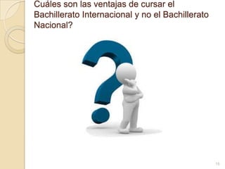 Cuáles son las ventajas de cursar el
Bachillerato Internacional y no el Bachillerato
Nacional?
15
 