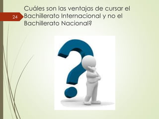 Cuáles son las ventajas de cursar el
Bachillerato Internacional y no el
Bachillerato Nacional?
24
 