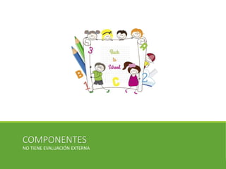 COMPONENTES
NO TIENE EVALUACIÓN EXTERNA
 