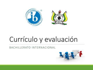 Currículo y evaluación
BACHILLERATO INTERNACIONAL
 
