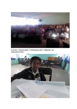 PLATICA “VANDALISMO Y DROGADICCIÓN” PRIMARIA DE
YANCUITLALPAN
 