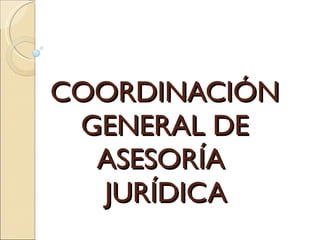 COORDINACIÓN  GENERAL DE  ASESORÍA  JURÍDICA 