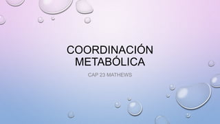 COORDINACIÓN
METABÓLICA
CAP 23 MATHEWS
 