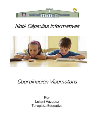 Noti- Cápsulas Informativas




Coordinación Visomotora

               Por
         Leilani Vázquez
       Terapista Educativa
 