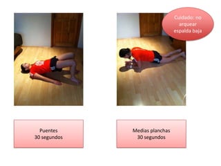 Puentes
30 segundos
Medias planchas
30 segundos
Cuidado: no
arquear
espalda baja
 