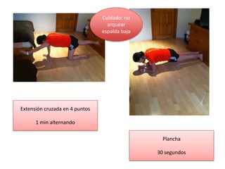 Extensión cruzada en 4 puntos
1 min alternando
Cuidado: no
arquear
espalda baja
Plancha
30 segundos
 