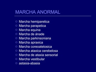 MARCHA ANORMAL Marcha hemiparetica Marcha parapetica Marcha equina Marcha de ánade Marcha parkinsoniana Marcha apraxica Marcha coreoatetosica Marcha ataxica cerebelosa Marcha de ataxia sensorial Marcha vestibular astasia-abasia 