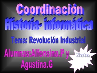 Coordinación Historia- informática Tema: Revolución Industrial Alumnas:Alfonsina.P y Agustina.G Nota 