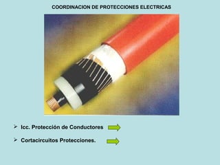  Icc. Protección de Conductores
 Cortacircuitos Protecciones.
COORDINACION DE PROTECCIONES ELECTRICAS
 