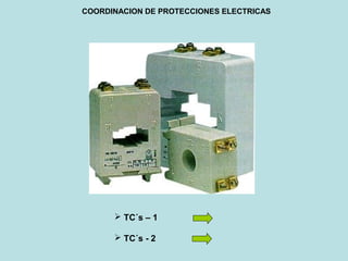 COORDINACION DE PROTECCIONES ELECTRICAS
 TC´s – 1
 TC´s - 2
 