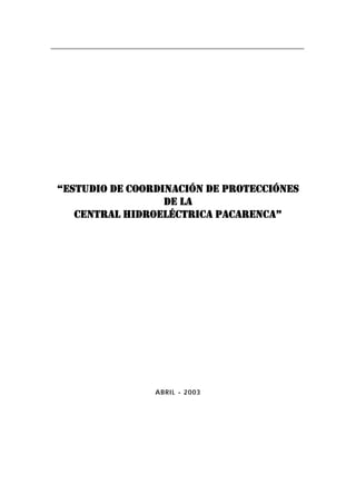 “ESTUDIO DE COORDINACIÓN DE PROTECCIÓNES
DE LA
CENTRAL HIDROELÉCTRICA PACARENCA”
ABRIL - 2003
 