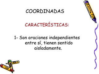 CARACTERÍSTICAS: 1- Son oraciones independientes entre sí, tienen sentido aisladamente.  COORDINADAS 