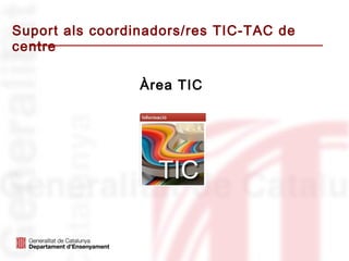 Suport als coordinadors/res TIC-TAC de
centre

                 Àrea TIC
 