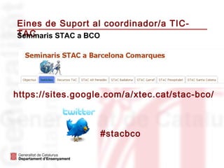 Eines de Suport al coordinador/a TIC-
TAC
Seminaris STAC a BCO




https://sites.google.com/a/xtec.cat/stac-bco/



                   #stacbco
 