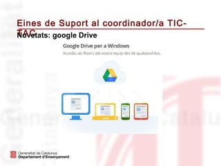 Eines de Suport al coordinador/a TIC-
TAC
Novetats: google Drive
 