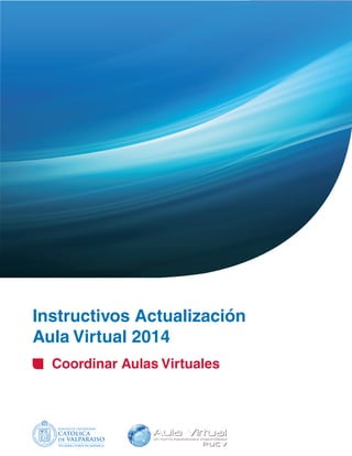 INSTRUCTIVO 
Coordinar Aulas Virtuales 
COORDINAR 
AULAS VIRTUALES 
http://aula.virtual.ucv.cl 
Vicerrectoría Académica 
 